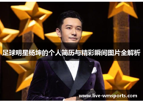 足球明星杨坤的个人简历与精彩瞬间图片全解析