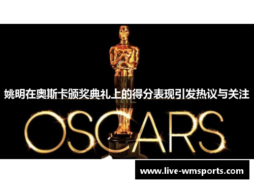 姚明在奥斯卡颁奖典礼上的得分表现引发热议与关注