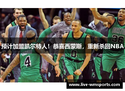 预计加盟凯尔特人！恭喜西蒙斯，重新杀回NBA