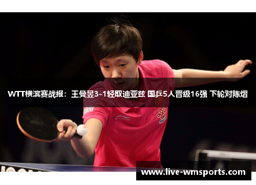 WTT横滨赛战报：王曼昱3-1轻取迪亚兹 国乒5人晋级16强 下轮对陈熠